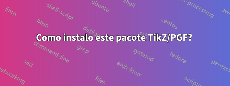 Como instalo este pacote TikZ/PGF?