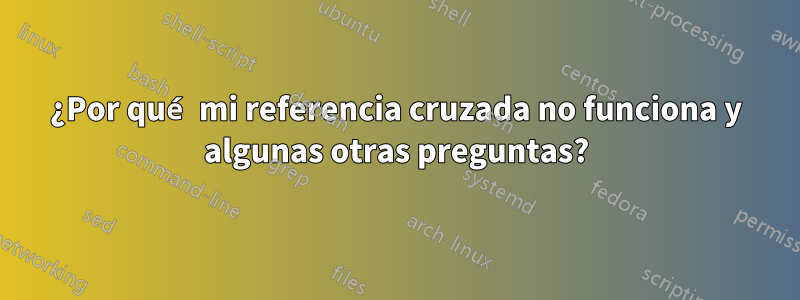 ¿Por qué mi referencia cruzada no funciona y algunas otras preguntas?