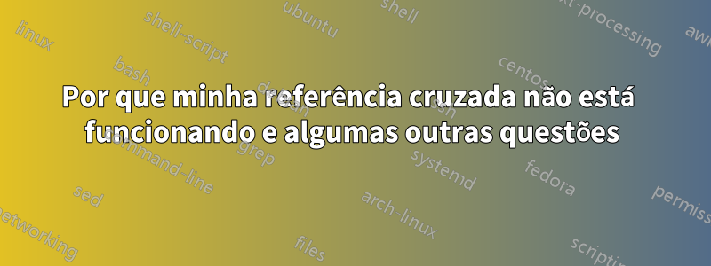 Por que minha referência cruzada não está funcionando e algumas outras questões