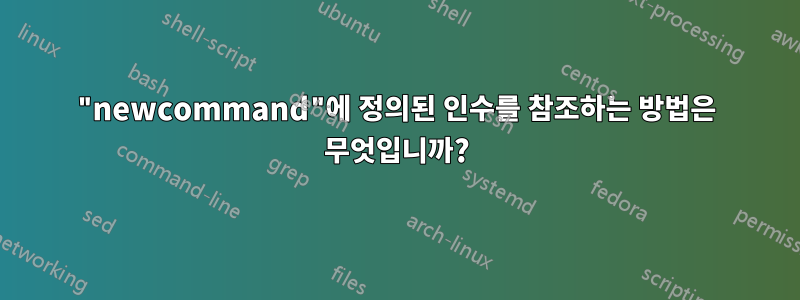 "newcommand"에 정의된 인수를 참조하는 방법은 무엇입니까?