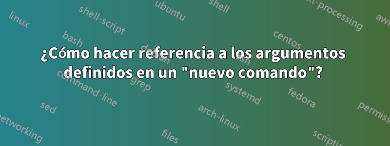 ¿Cómo hacer referencia a los argumentos definidos en un "nuevo comando"?