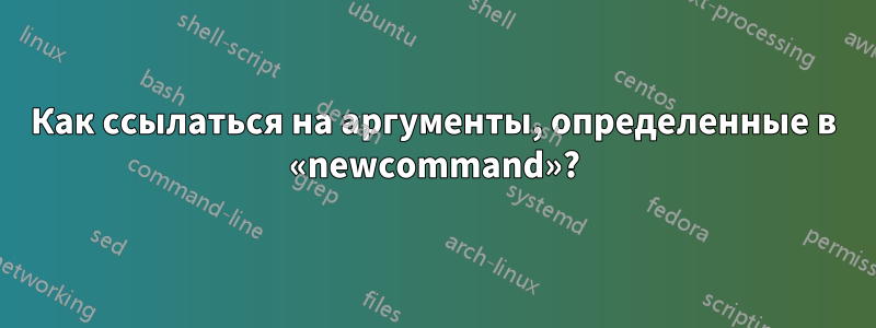 Как ссылаться на аргументы, определенные в «newcommand»?