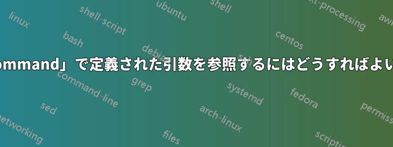 「newcommand」で定義された引数を参照するにはどうすればよいですか?