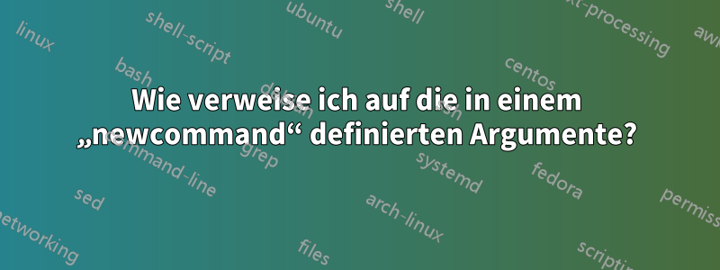 Wie verweise ich auf die in einem „newcommand“ definierten Argumente?