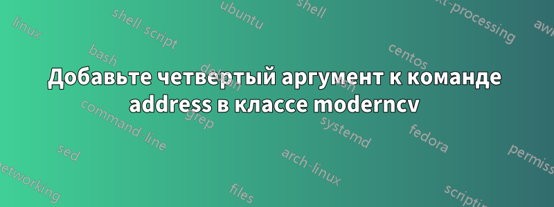 Добавьте четвертый аргумент к команде address в классе moderncv