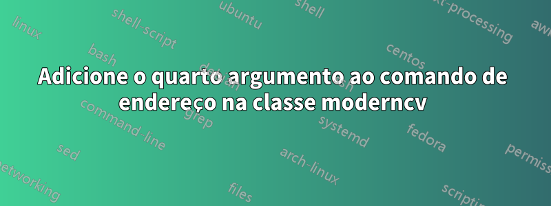 Adicione o quarto argumento ao comando de endereço na classe moderncv