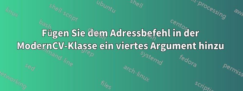 Fügen Sie dem Adressbefehl in der ModernCV-Klasse ein viertes Argument hinzu