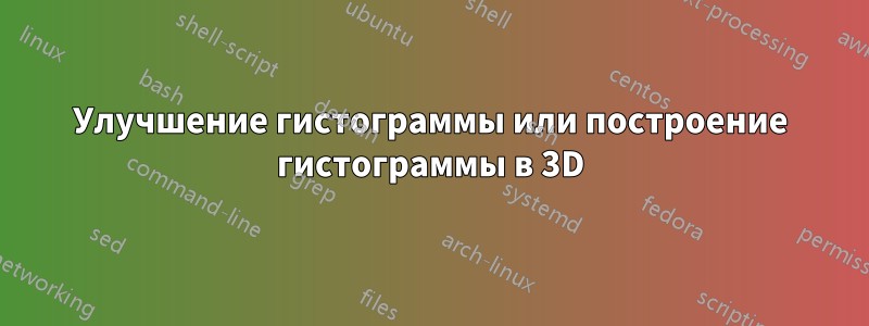 Улучшение гистограммы или построение гистограммы в 3D