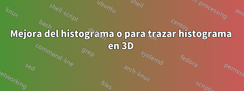 Mejora del histograma o para trazar histograma en 3D