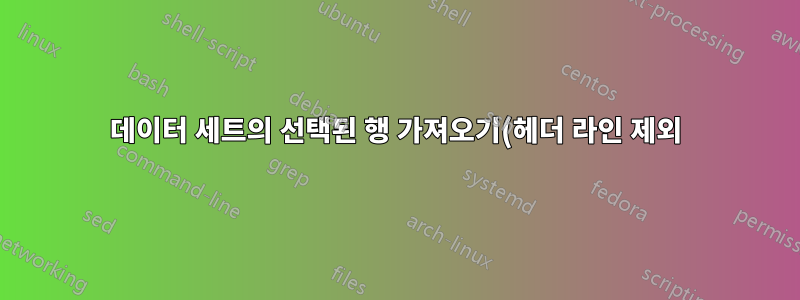 데이터 세트의 선택된 행 가져오기(헤더 라인 제외)