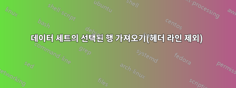 데이터 세트의 선택된 행 가져오기(헤더 라인 제외)