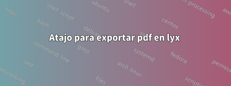 Atajo para exportar pdf en lyx