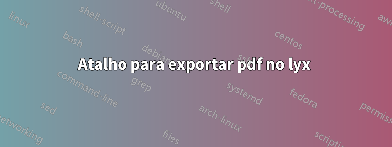 Atalho para exportar pdf no lyx