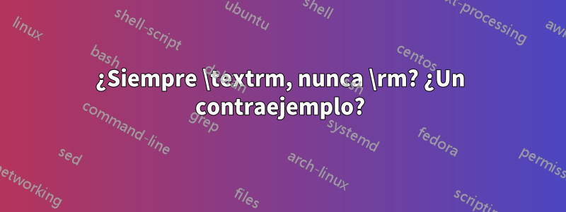 ¿Siempre \textrm, nunca \rm? ¿Un contraejemplo?