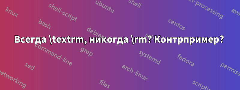 Всегда \textrm, никогда \rm? Контрпример?