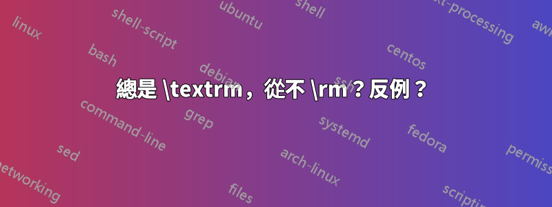 總是 \textrm，從不 \rm？反例？