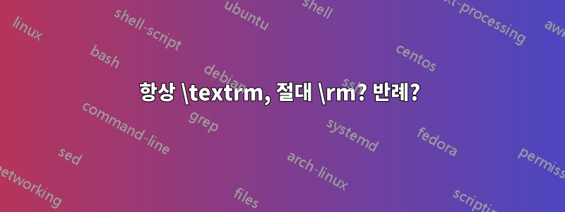 항상 \textrm, 절대 \rm? 반례?