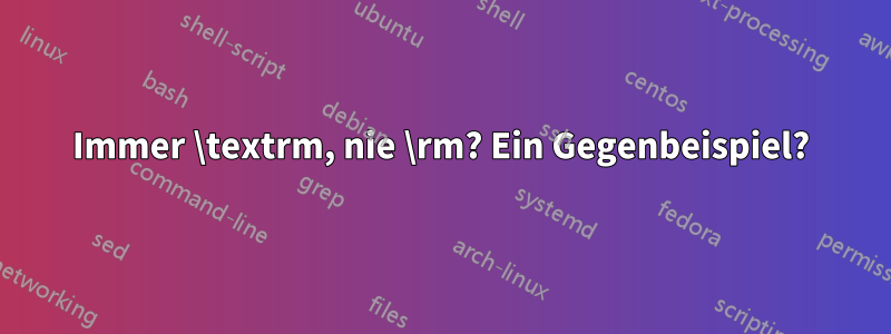 Immer \textrm, nie \rm? Ein Gegenbeispiel?