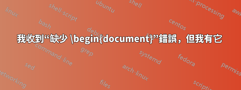 我收到“缺少 \begin{document}”錯誤,但我有它