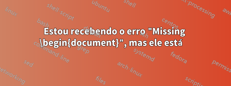 Estou recebendo o erro "Missing \begin{document}", mas ele está 