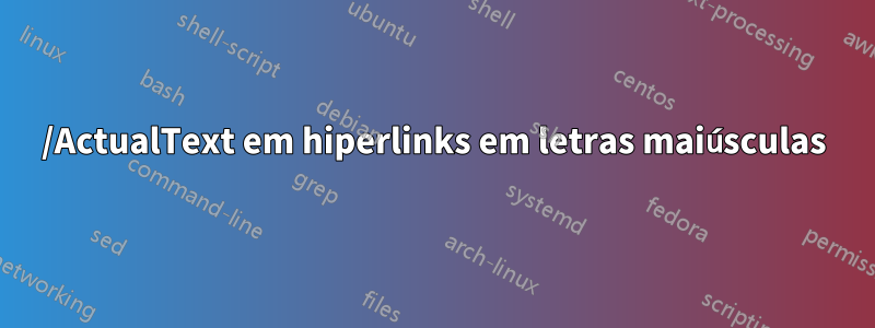 /ActualText em hiperlinks em letras maiúsculas