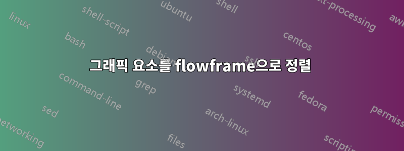 그래픽 요소를 flowframe으로 정렬