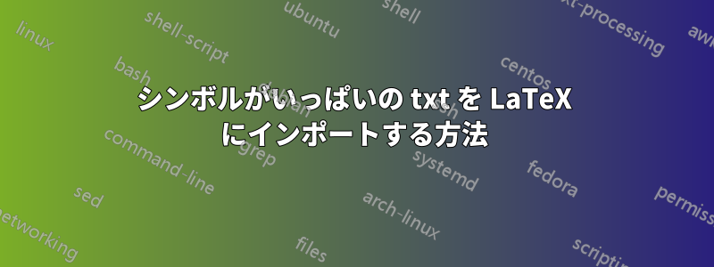 シンボルがいっぱいの txt を LaTeX にインポートする方法