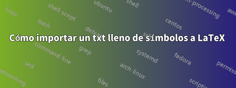 Cómo importar un txt lleno de símbolos a LaTeX