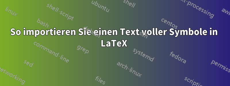 So importieren Sie einen Text voller Symbole in LaTeX
