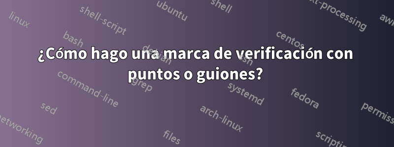 ¿Cómo hago una marca de verificación con puntos o guiones?