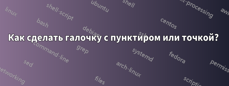 Как сделать галочку с пунктиром или точкой?