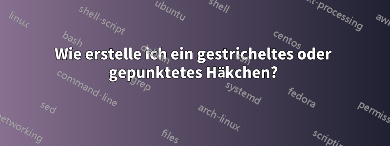 Wie erstelle ich ein gestricheltes oder gepunktetes Häkchen?