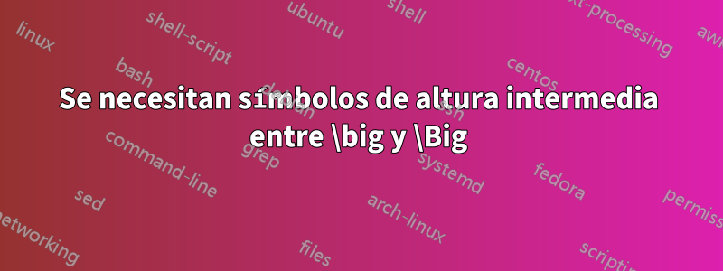 Se necesitan símbolos de altura intermedia entre \big y \Big