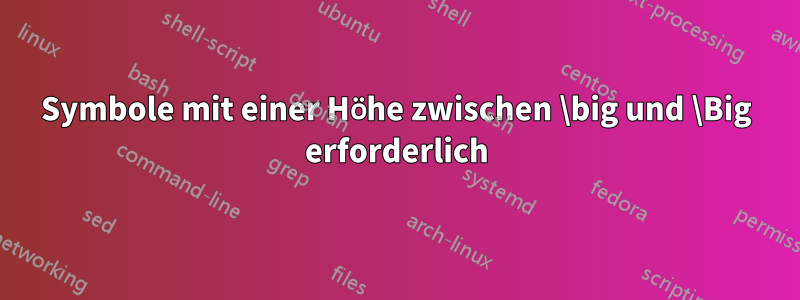 Symbole mit einer Höhe zwischen \big und \Big erforderlich