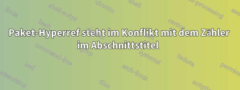 Paket-Hyperref steht im Konflikt mit dem Zähler im Abschnittstitel 