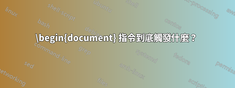 \begin{document} 指令到底觸發什麼？