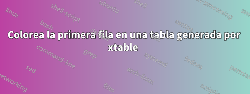 Colorea la primera fila en una tabla generada por xtable 