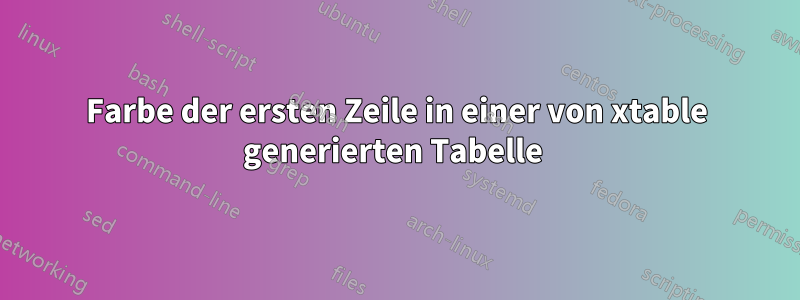 Farbe der ersten Zeile in einer von xtable generierten Tabelle 
