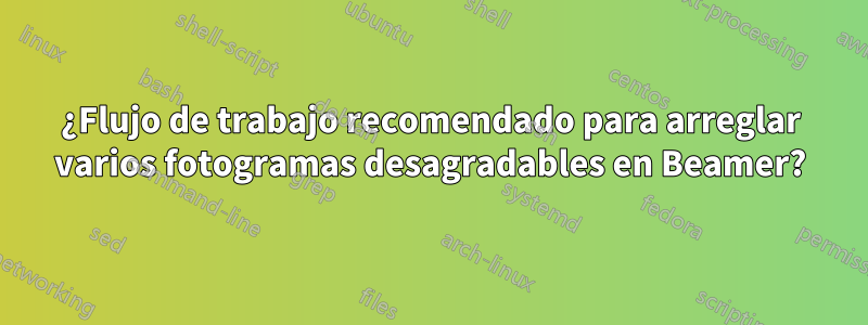 ¿Flujo de trabajo recomendado para arreglar varios fotogramas desagradables en Beamer?