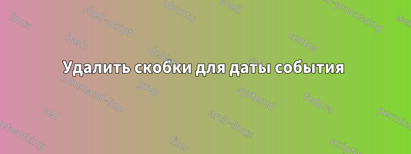 Удалить скобки для даты события