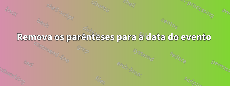 Remova os parênteses para a data do evento