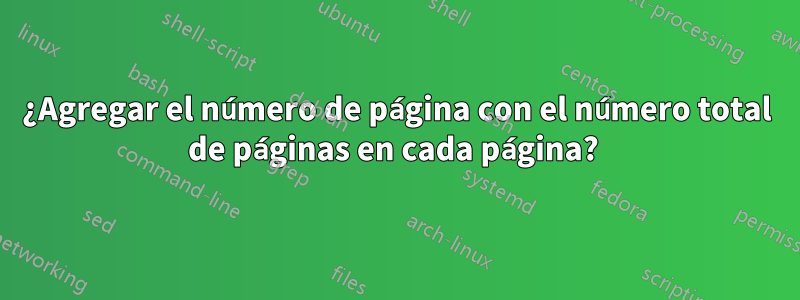 ¿Agregar el número de página con el número total de páginas en cada página? 