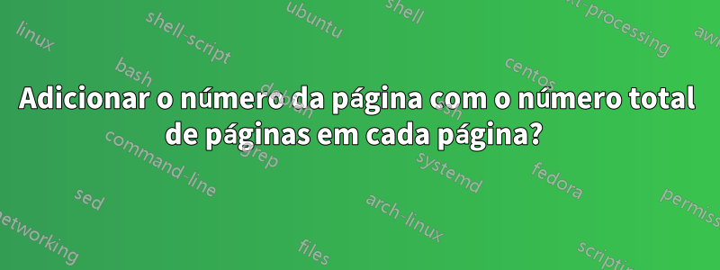 Adicionar o número da página com o número total de páginas em cada página?