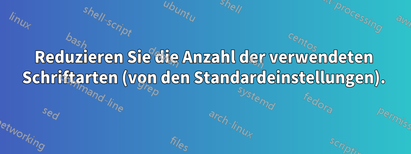 Reduzieren Sie die Anzahl der verwendeten Schriftarten (von den Standardeinstellungen).