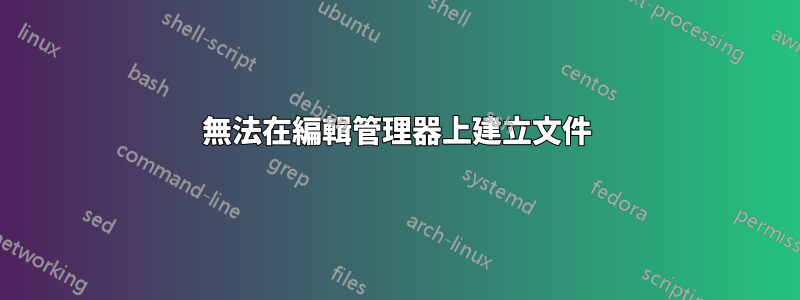 無法在編輯管理器上建立文件