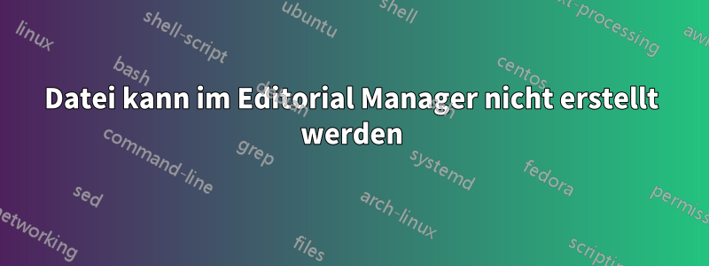 Datei kann im Editorial Manager nicht erstellt werden