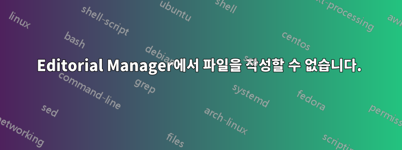 Editorial Manager에서 파일을 작성할 수 없습니다.