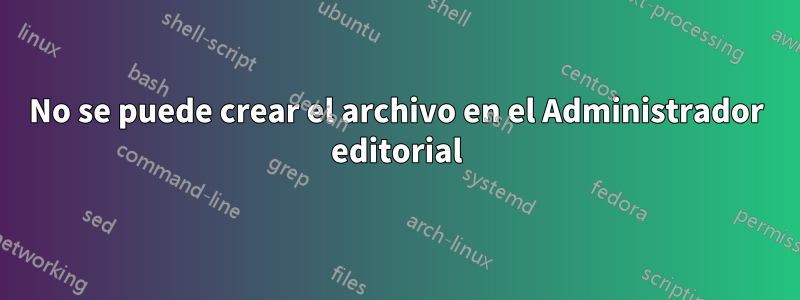 No se puede crear el archivo en el Administrador editorial