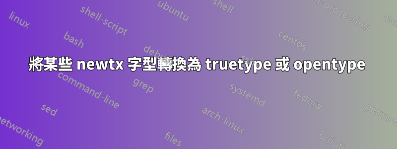 將某些 newtx 字型轉換為 truetype 或 opentype