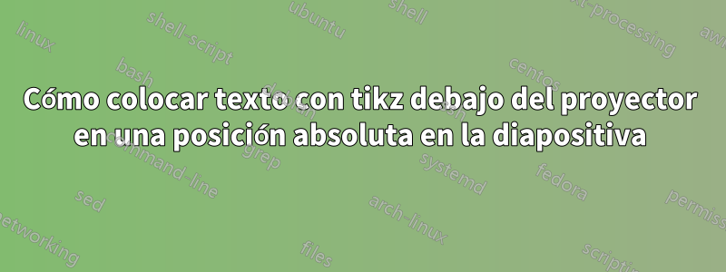 Cómo colocar texto con tikz debajo del proyector en una posición absoluta en la diapositiva